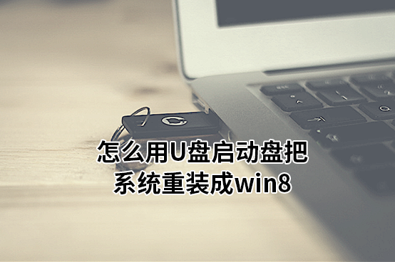 怎么用U盤啟動(dòng)盤把系統(tǒng)重裝成win8