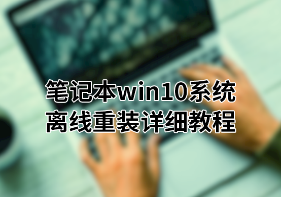  筆記本win10系統(tǒng)離線重裝詳細教程