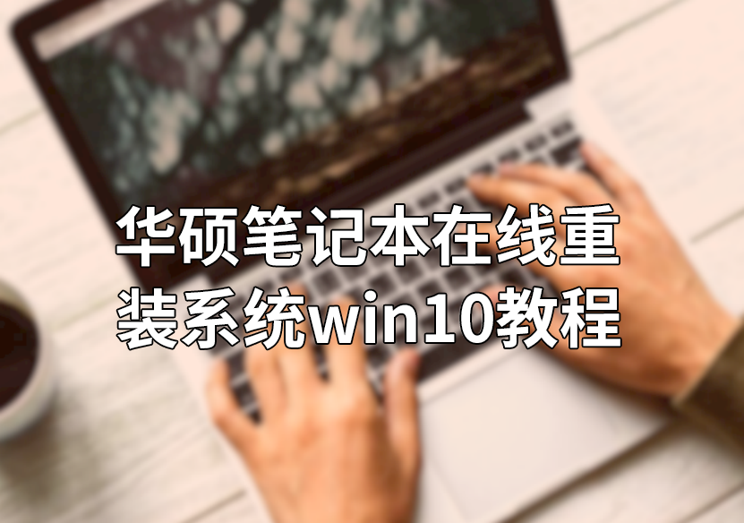 華碩筆記本在線重裝系統(tǒng)win10教程