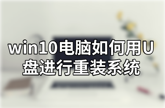 win10電腦如何用U盤(pán)進(jìn)行重裝系統(tǒng)